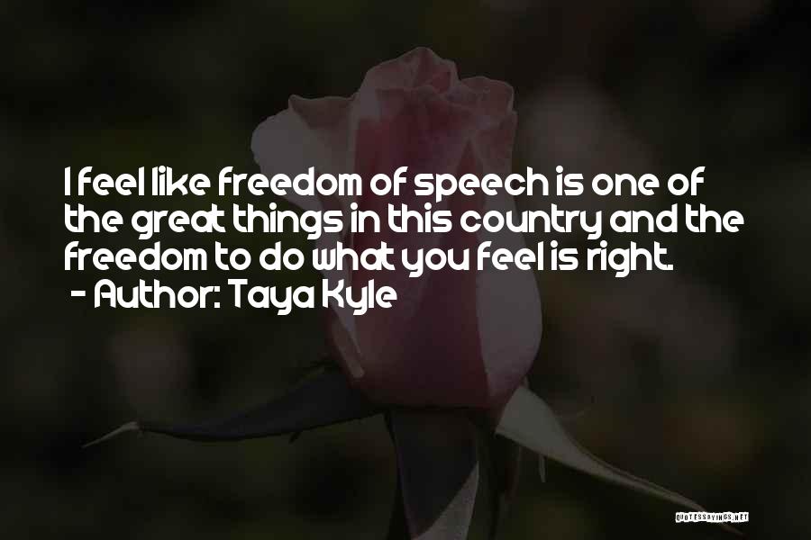 Taya Kyle Quotes: I Feel Like Freedom Of Speech Is One Of The Great Things In This Country And The Freedom To Do