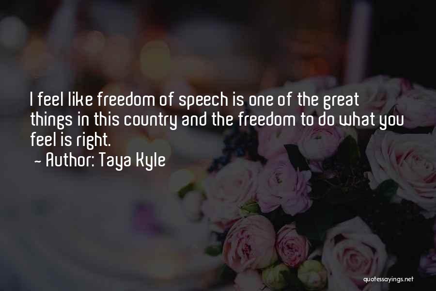 Taya Kyle Quotes: I Feel Like Freedom Of Speech Is One Of The Great Things In This Country And The Freedom To Do