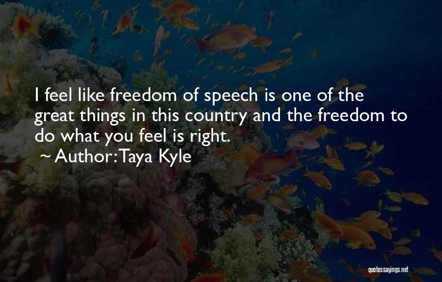 Taya Kyle Quotes: I Feel Like Freedom Of Speech Is One Of The Great Things In This Country And The Freedom To Do