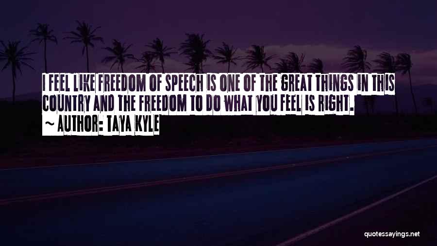 Taya Kyle Quotes: I Feel Like Freedom Of Speech Is One Of The Great Things In This Country And The Freedom To Do