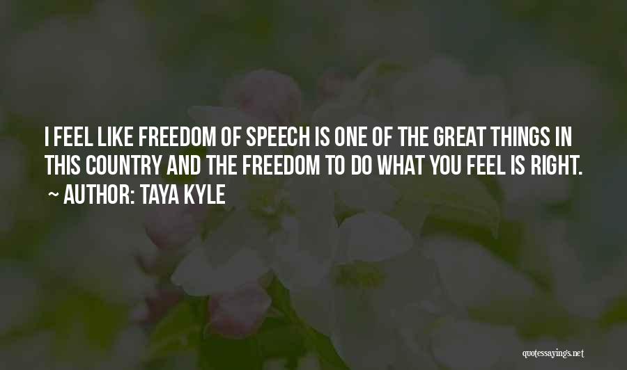 Taya Kyle Quotes: I Feel Like Freedom Of Speech Is One Of The Great Things In This Country And The Freedom To Do