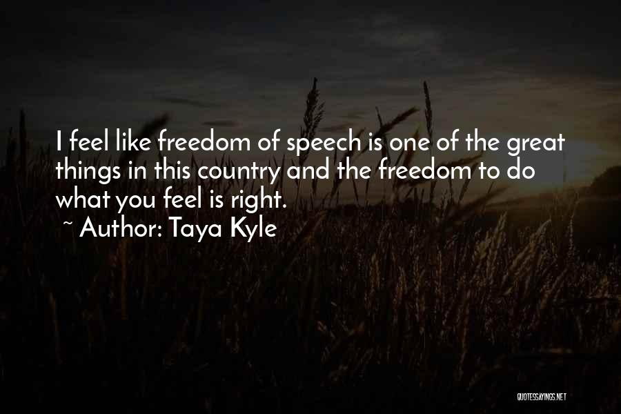 Taya Kyle Quotes: I Feel Like Freedom Of Speech Is One Of The Great Things In This Country And The Freedom To Do