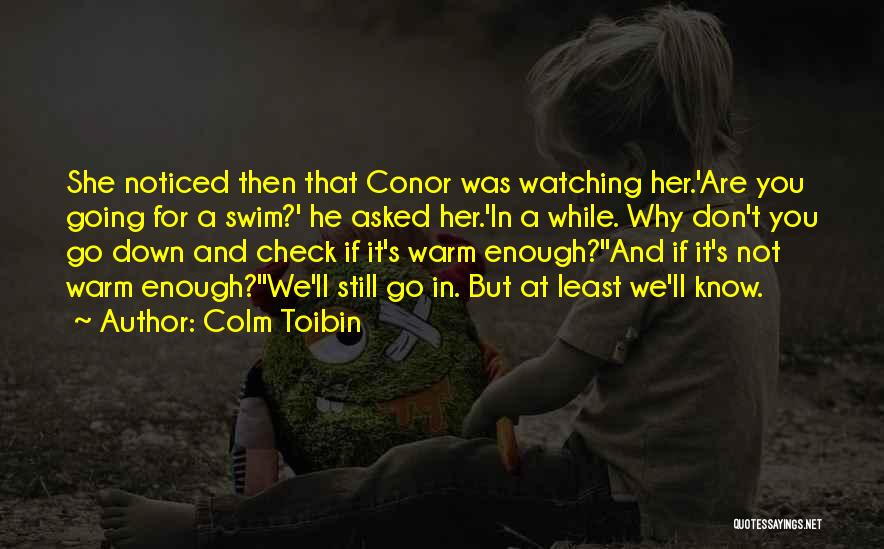 Colm Toibin Quotes: She Noticed Then That Conor Was Watching Her.'are You Going For A Swim?' He Asked Her.'in A While. Why Don't