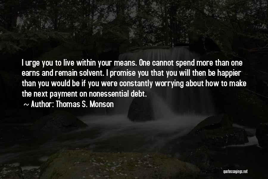 Thomas S. Monson Quotes: I Urge You To Live Within Your Means. One Cannot Spend More Than One Earns And Remain Solvent. I Promise