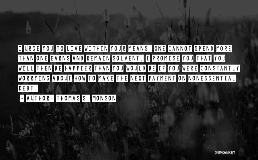 Thomas S. Monson Quotes: I Urge You To Live Within Your Means. One Cannot Spend More Than One Earns And Remain Solvent. I Promise