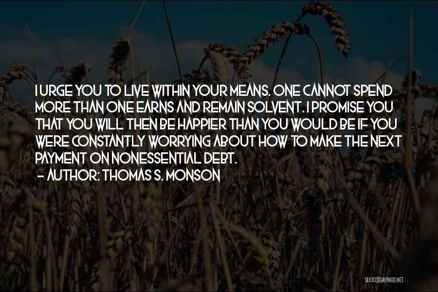 Thomas S. Monson Quotes: I Urge You To Live Within Your Means. One Cannot Spend More Than One Earns And Remain Solvent. I Promise