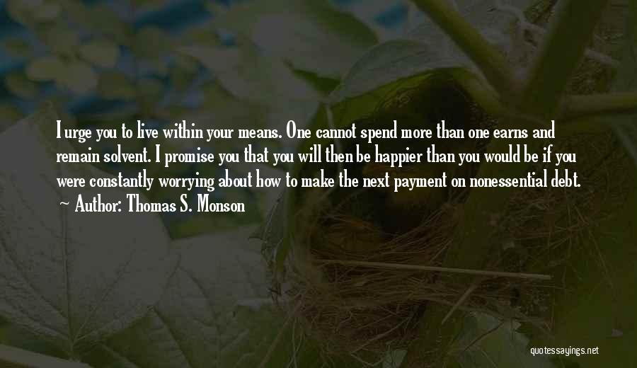 Thomas S. Monson Quotes: I Urge You To Live Within Your Means. One Cannot Spend More Than One Earns And Remain Solvent. I Promise