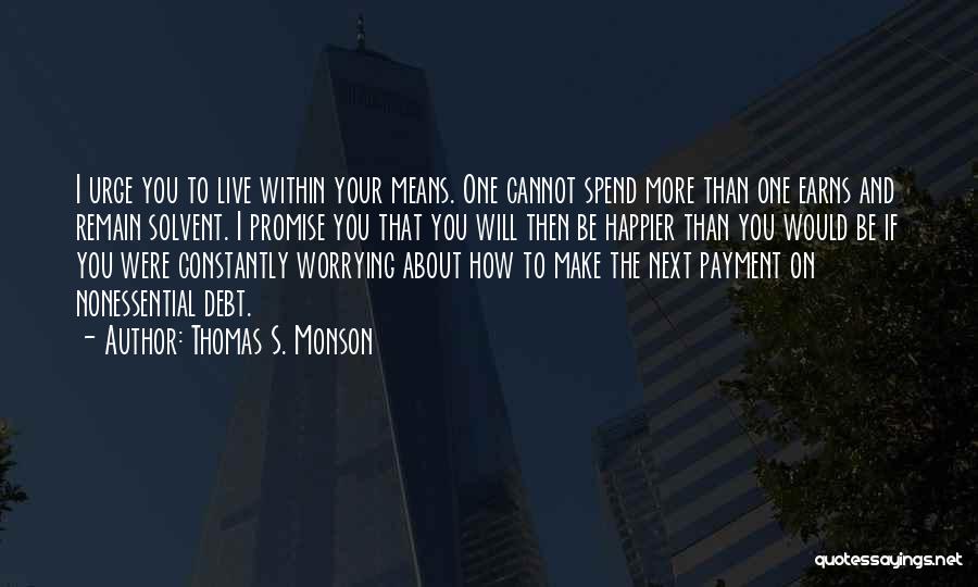 Thomas S. Monson Quotes: I Urge You To Live Within Your Means. One Cannot Spend More Than One Earns And Remain Solvent. I Promise