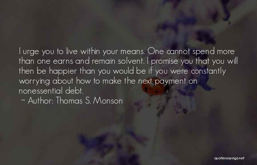 Thomas S. Monson Quotes: I Urge You To Live Within Your Means. One Cannot Spend More Than One Earns And Remain Solvent. I Promise