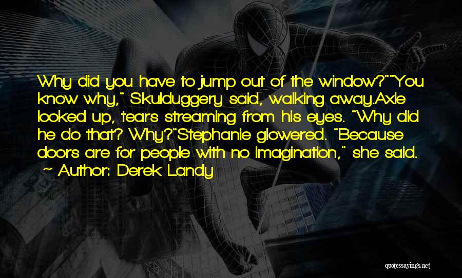 Derek Landy Quotes: Why Did You Have To Jump Out Of The Window?you Know Why, Skulduggery Said, Walking Away.axle Looked Up, Tears Streaming