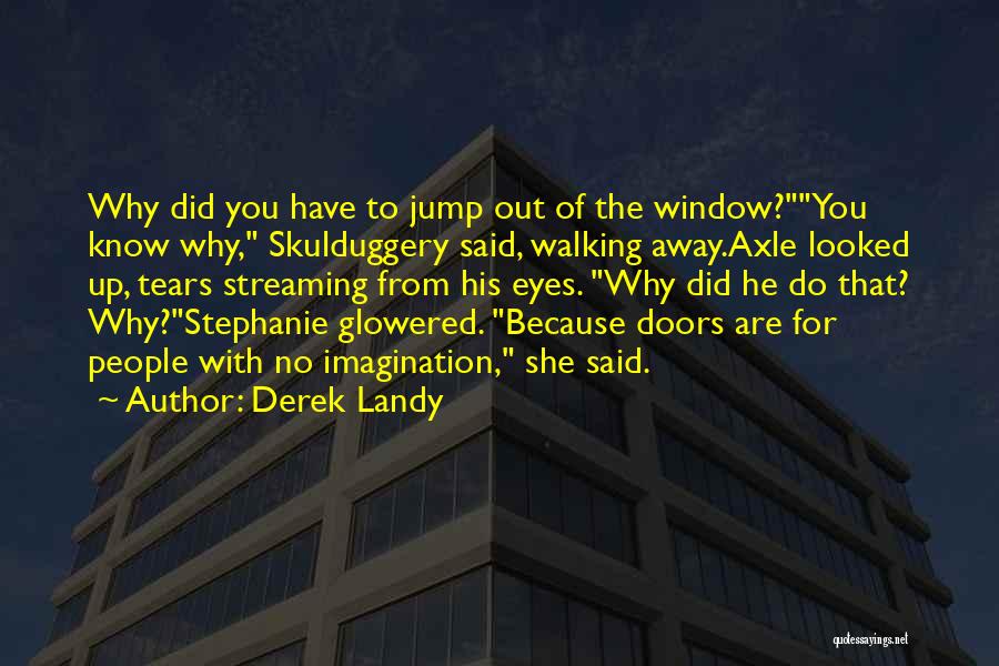 Derek Landy Quotes: Why Did You Have To Jump Out Of The Window?you Know Why, Skulduggery Said, Walking Away.axle Looked Up, Tears Streaming