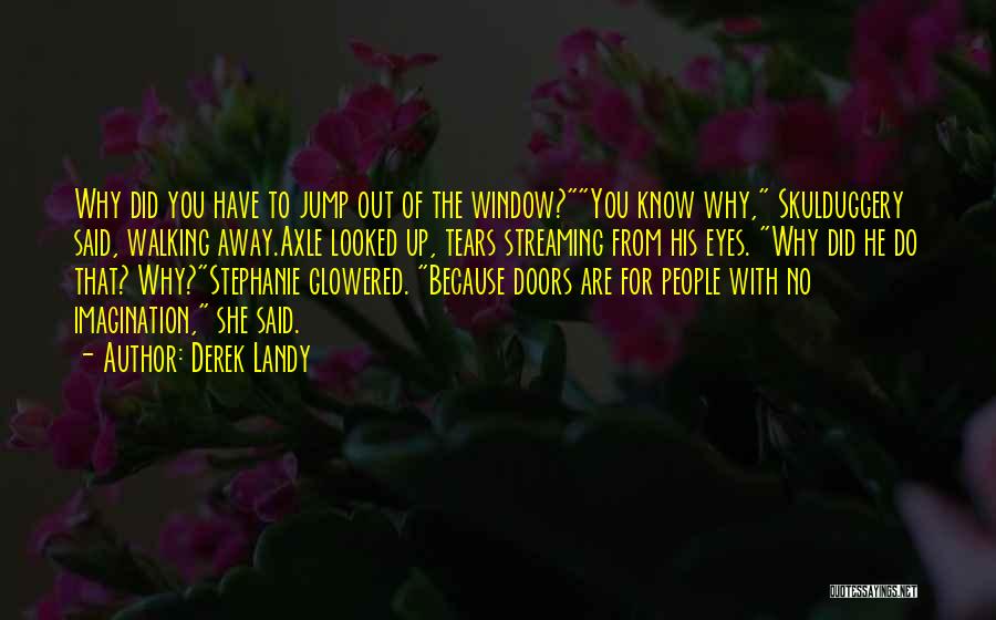 Derek Landy Quotes: Why Did You Have To Jump Out Of The Window?you Know Why, Skulduggery Said, Walking Away.axle Looked Up, Tears Streaming