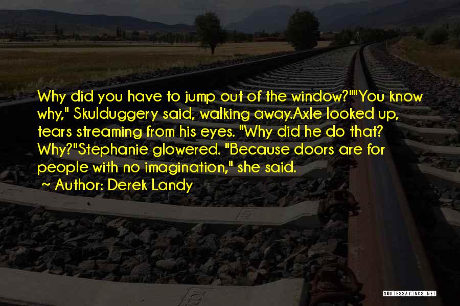 Derek Landy Quotes: Why Did You Have To Jump Out Of The Window?you Know Why, Skulduggery Said, Walking Away.axle Looked Up, Tears Streaming