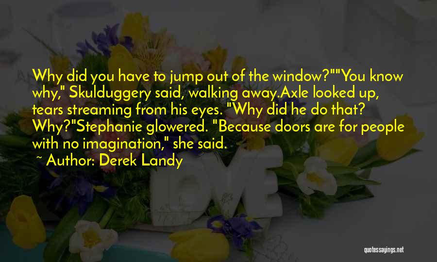 Derek Landy Quotes: Why Did You Have To Jump Out Of The Window?you Know Why, Skulduggery Said, Walking Away.axle Looked Up, Tears Streaming
