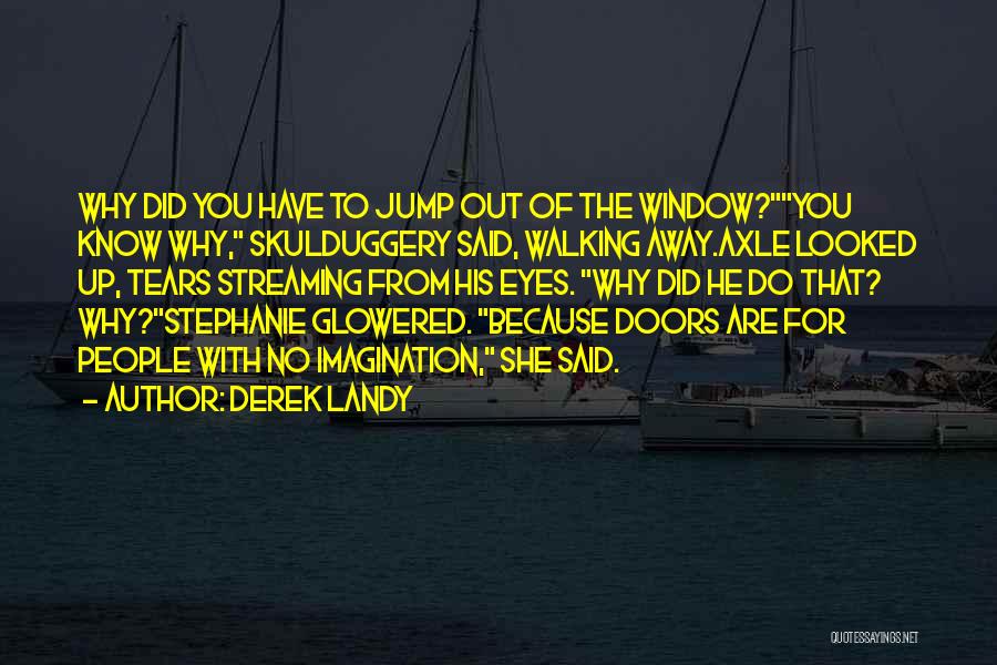 Derek Landy Quotes: Why Did You Have To Jump Out Of The Window?you Know Why, Skulduggery Said, Walking Away.axle Looked Up, Tears Streaming