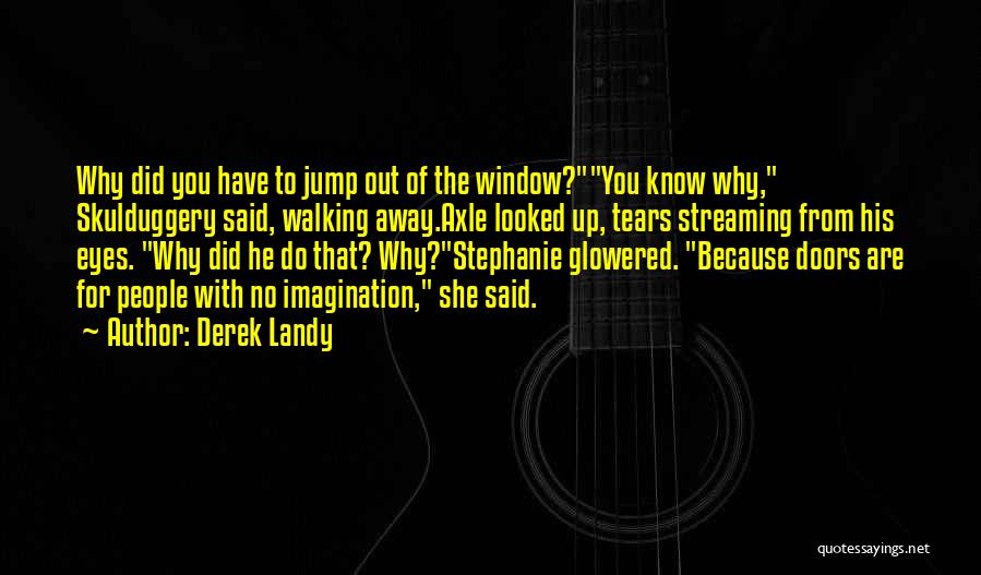 Derek Landy Quotes: Why Did You Have To Jump Out Of The Window?you Know Why, Skulduggery Said, Walking Away.axle Looked Up, Tears Streaming