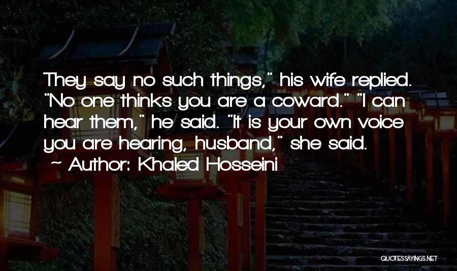 Khaled Hosseini Quotes: They Say No Such Things, His Wife Replied. No One Thinks You Are A Coward. I Can Hear Them, He