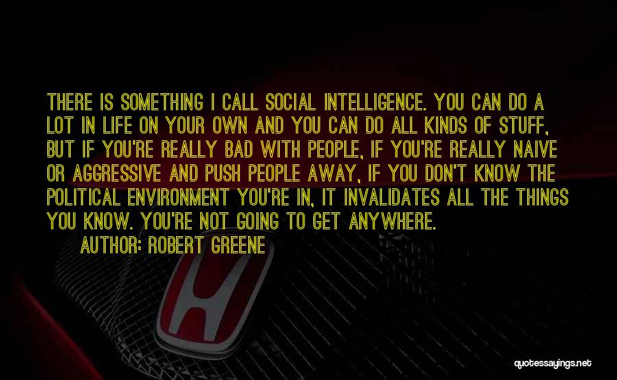 Robert Greene Quotes: There Is Something I Call Social Intelligence. You Can Do A Lot In Life On Your Own And You Can