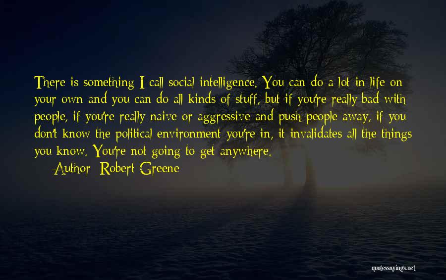 Robert Greene Quotes: There Is Something I Call Social Intelligence. You Can Do A Lot In Life On Your Own And You Can