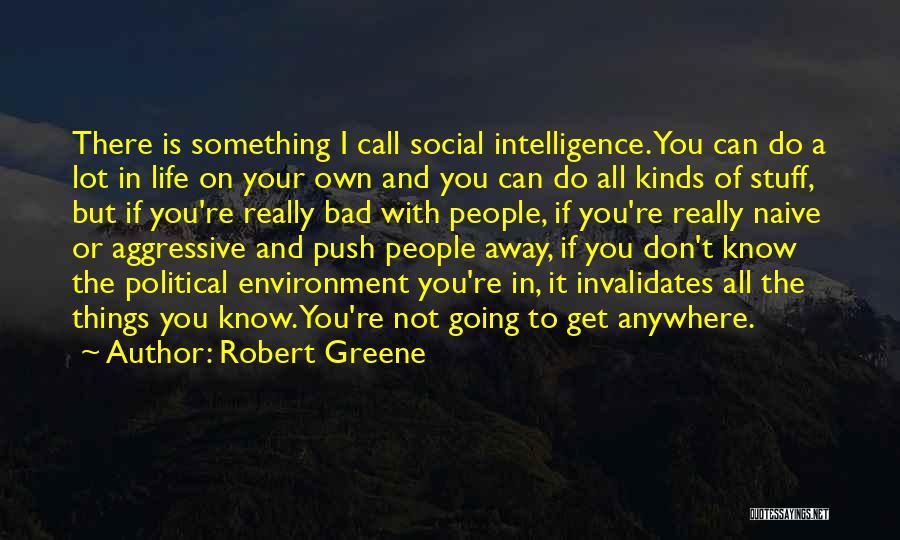 Robert Greene Quotes: There Is Something I Call Social Intelligence. You Can Do A Lot In Life On Your Own And You Can