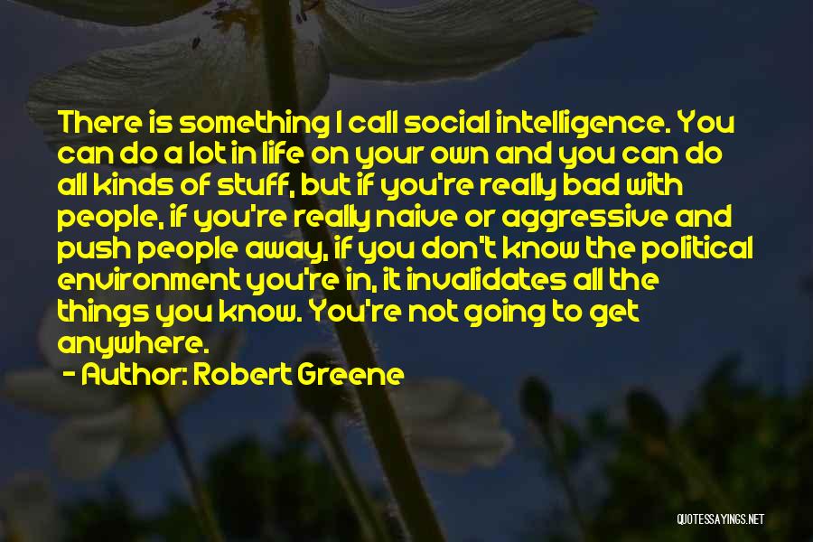 Robert Greene Quotes: There Is Something I Call Social Intelligence. You Can Do A Lot In Life On Your Own And You Can