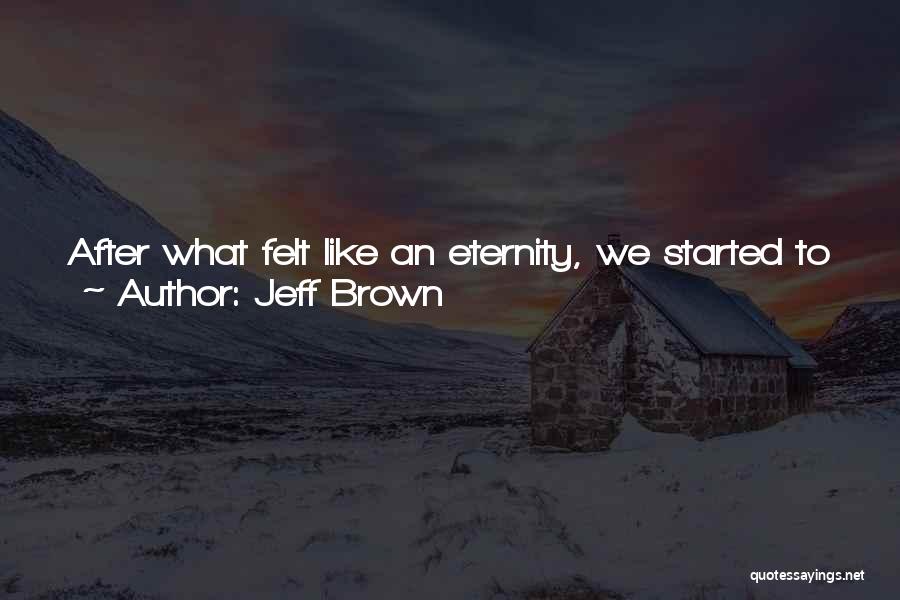 Jeff Brown Quotes: After What Felt Like An Eternity, We Started To Walk The Trails. I Looked At My Watch. We Had Only