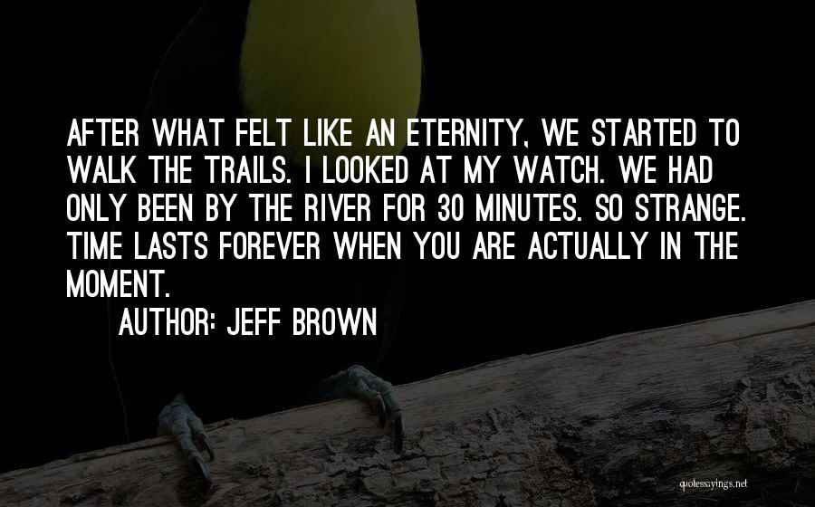 Jeff Brown Quotes: After What Felt Like An Eternity, We Started To Walk The Trails. I Looked At My Watch. We Had Only
