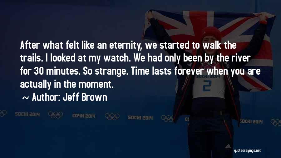 Jeff Brown Quotes: After What Felt Like An Eternity, We Started To Walk The Trails. I Looked At My Watch. We Had Only
