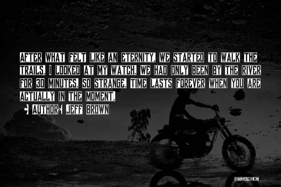 Jeff Brown Quotes: After What Felt Like An Eternity, We Started To Walk The Trails. I Looked At My Watch. We Had Only