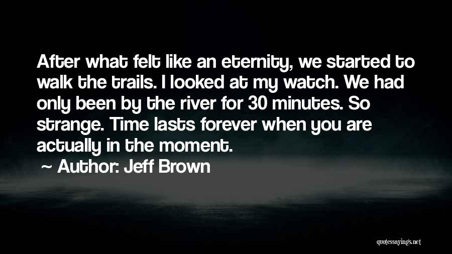 Jeff Brown Quotes: After What Felt Like An Eternity, We Started To Walk The Trails. I Looked At My Watch. We Had Only