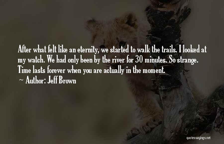 Jeff Brown Quotes: After What Felt Like An Eternity, We Started To Walk The Trails. I Looked At My Watch. We Had Only