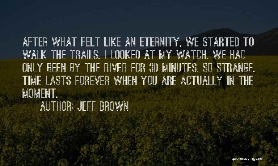 Jeff Brown Quotes: After What Felt Like An Eternity, We Started To Walk The Trails. I Looked At My Watch. We Had Only
