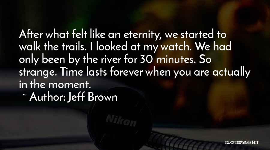 Jeff Brown Quotes: After What Felt Like An Eternity, We Started To Walk The Trails. I Looked At My Watch. We Had Only