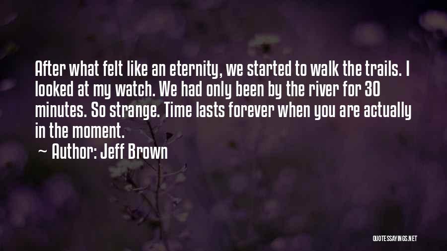 Jeff Brown Quotes: After What Felt Like An Eternity, We Started To Walk The Trails. I Looked At My Watch. We Had Only