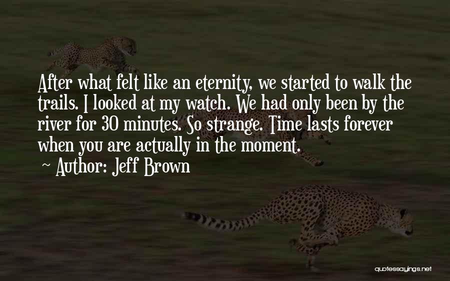 Jeff Brown Quotes: After What Felt Like An Eternity, We Started To Walk The Trails. I Looked At My Watch. We Had Only