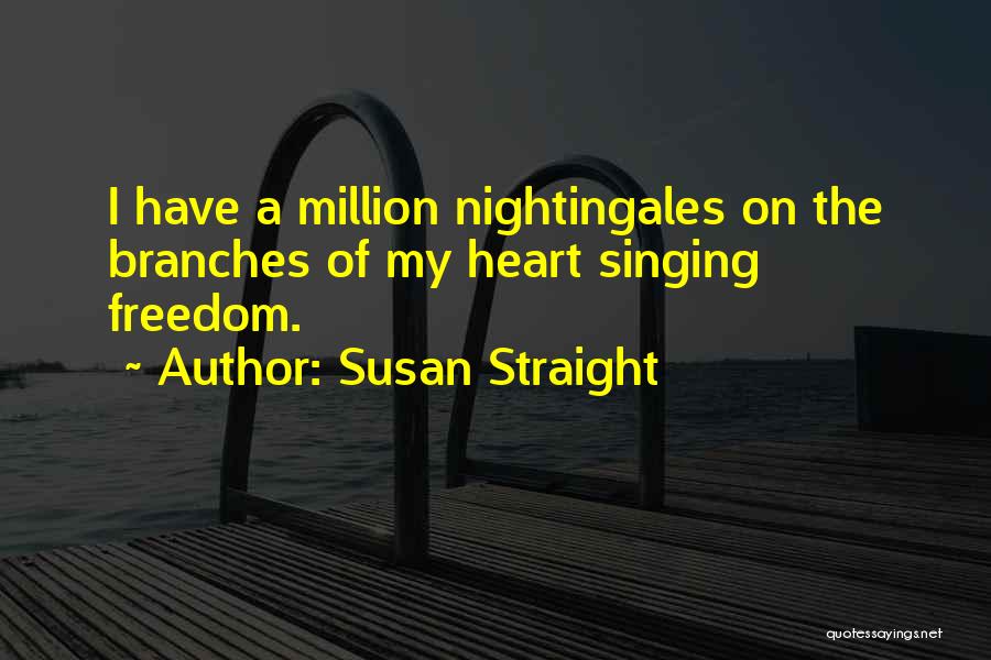 Susan Straight Quotes: I Have A Million Nightingales On The Branches Of My Heart Singing Freedom.