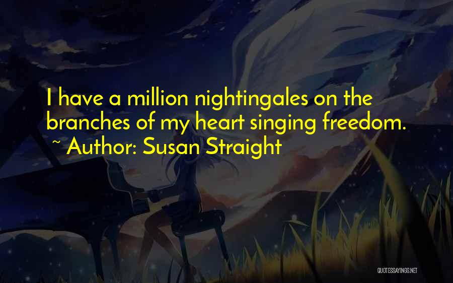 Susan Straight Quotes: I Have A Million Nightingales On The Branches Of My Heart Singing Freedom.