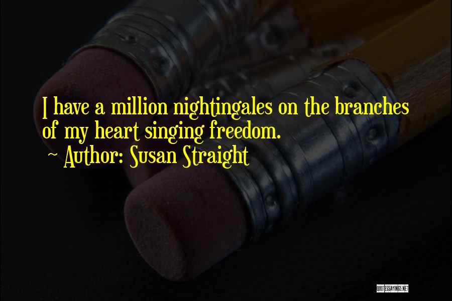 Susan Straight Quotes: I Have A Million Nightingales On The Branches Of My Heart Singing Freedom.