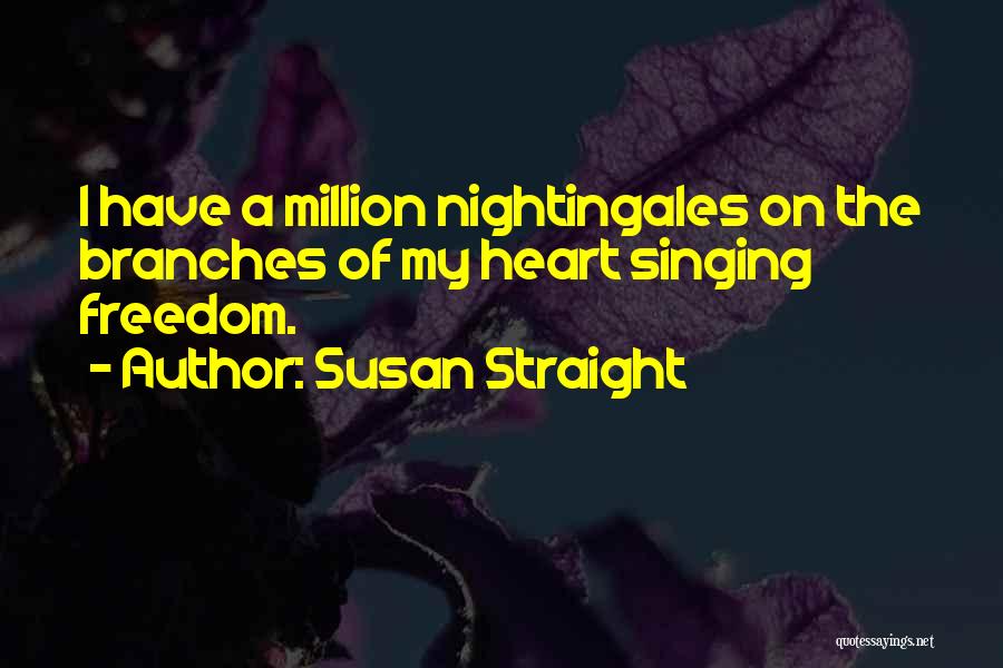 Susan Straight Quotes: I Have A Million Nightingales On The Branches Of My Heart Singing Freedom.