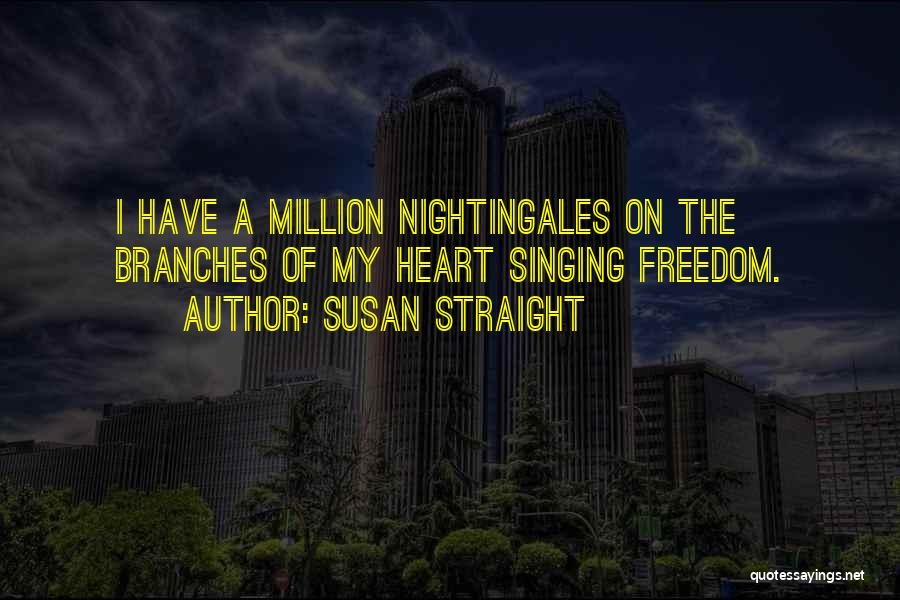 Susan Straight Quotes: I Have A Million Nightingales On The Branches Of My Heart Singing Freedom.