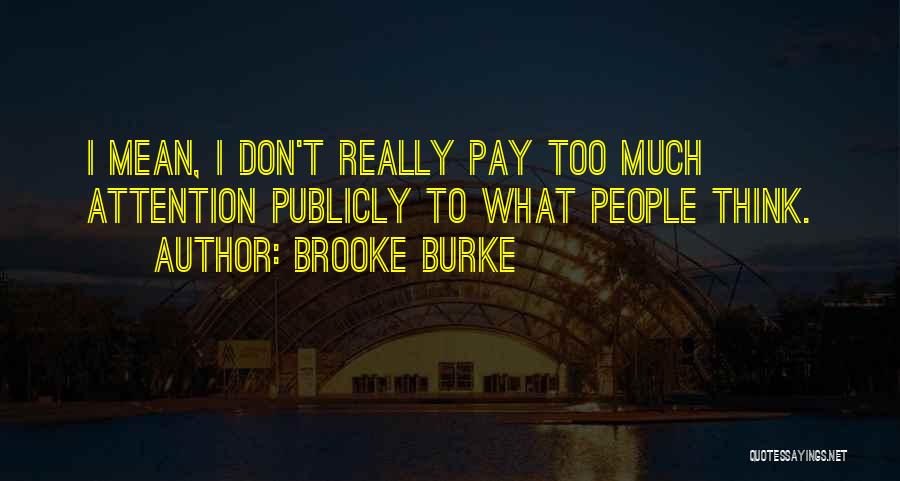 Brooke Burke Quotes: I Mean, I Don't Really Pay Too Much Attention Publicly To What People Think.