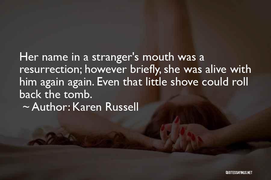 Karen Russell Quotes: Her Name In A Stranger's Mouth Was A Resurrection; However Briefly, She Was Alive With Him Again Again. Even That