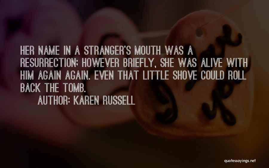 Karen Russell Quotes: Her Name In A Stranger's Mouth Was A Resurrection; However Briefly, She Was Alive With Him Again Again. Even That