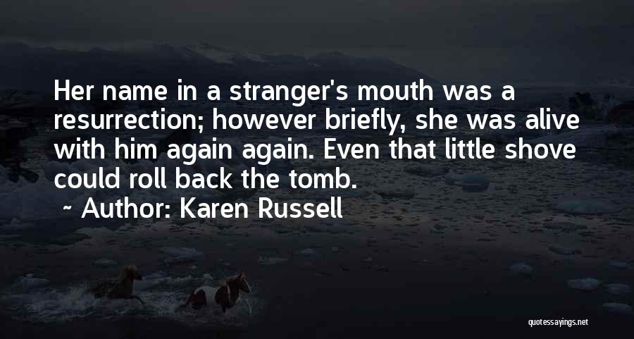 Karen Russell Quotes: Her Name In A Stranger's Mouth Was A Resurrection; However Briefly, She Was Alive With Him Again Again. Even That