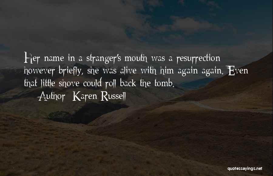 Karen Russell Quotes: Her Name In A Stranger's Mouth Was A Resurrection; However Briefly, She Was Alive With Him Again Again. Even That