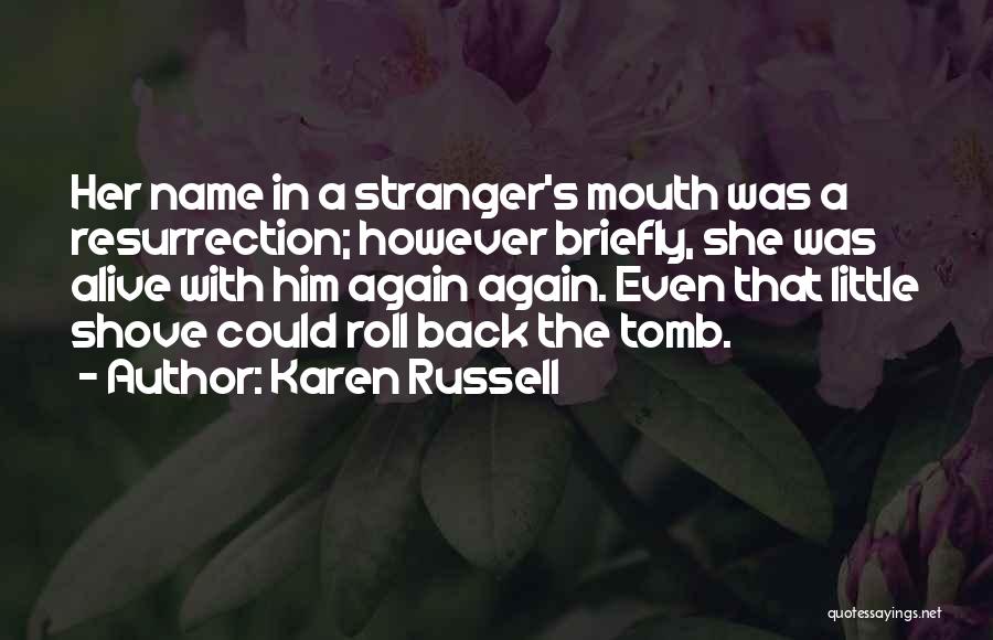 Karen Russell Quotes: Her Name In A Stranger's Mouth Was A Resurrection; However Briefly, She Was Alive With Him Again Again. Even That