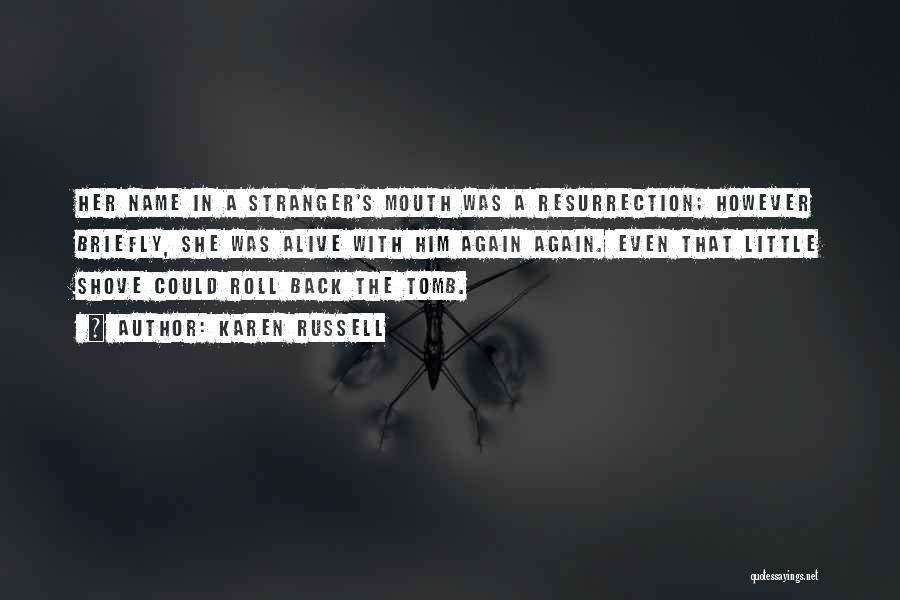 Karen Russell Quotes: Her Name In A Stranger's Mouth Was A Resurrection; However Briefly, She Was Alive With Him Again Again. Even That