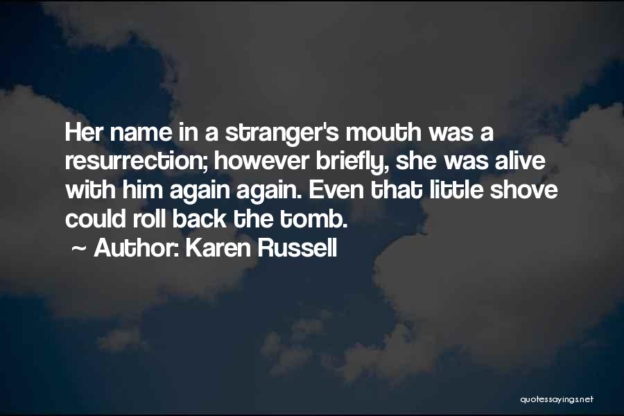 Karen Russell Quotes: Her Name In A Stranger's Mouth Was A Resurrection; However Briefly, She Was Alive With Him Again Again. Even That