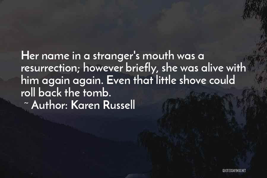 Karen Russell Quotes: Her Name In A Stranger's Mouth Was A Resurrection; However Briefly, She Was Alive With Him Again Again. Even That