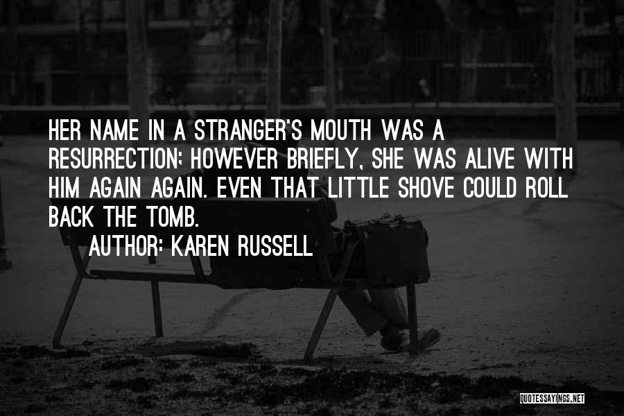 Karen Russell Quotes: Her Name In A Stranger's Mouth Was A Resurrection; However Briefly, She Was Alive With Him Again Again. Even That